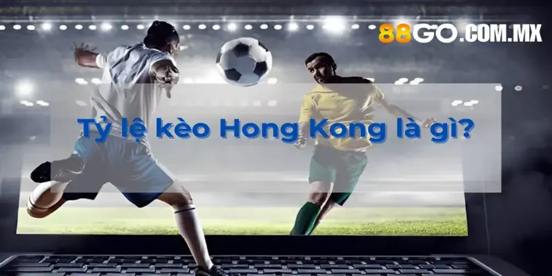 Tỷ Lệ Kèo Hong Kong Là Gì Và Cách Áp Dụng Tỷ Lệ Kèo Tại 88Go Tỷ lệ kèo Hong Kong là gì?